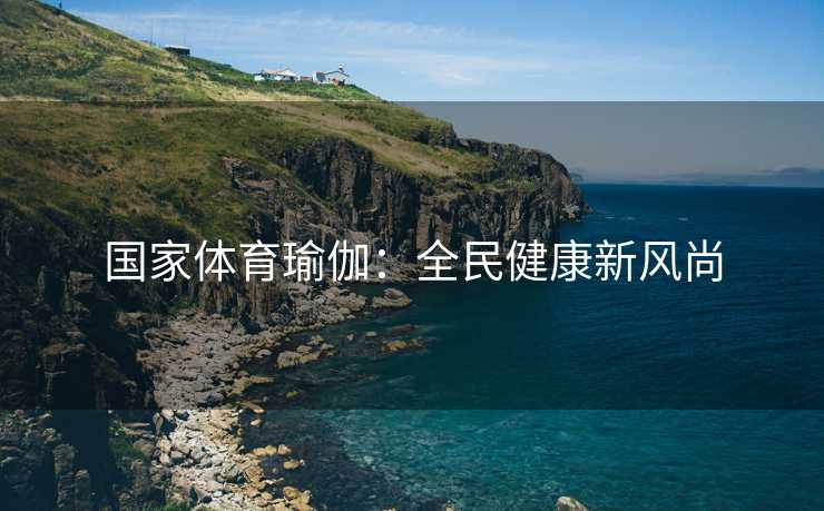 国家体育瑜伽：全民健康新风尚