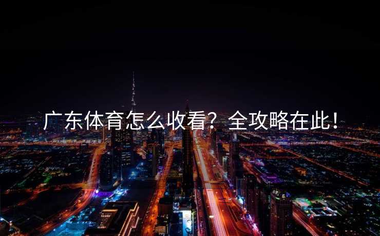 广东体育怎么收看?全攻略在此! 广东体育怎么收看?全攻略在此!