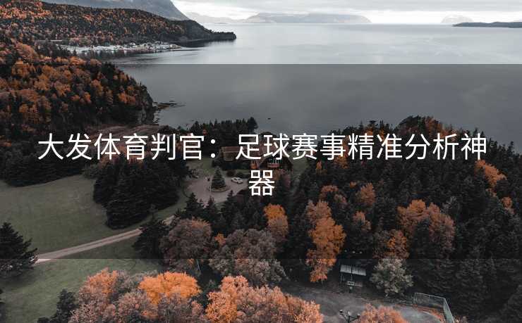 大发体育判官：足球赛事精准分析神器