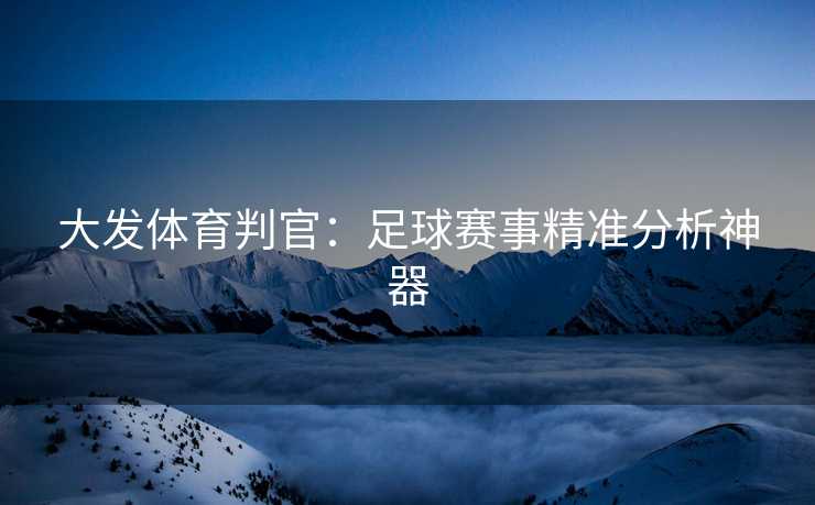 大发体育判官：足球赛事精准分析神器