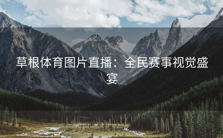 草根体育图片直播：全民赛事视觉盛宴