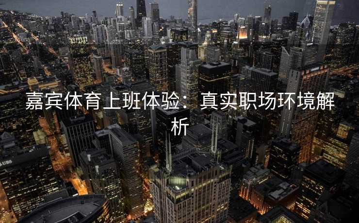 嘉宾体育上班体验：真实职场环境解析